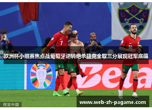 欧洲杯小组赛焦点战葡萄牙逆转绝杀捷克全取三分展现冠军底蕴