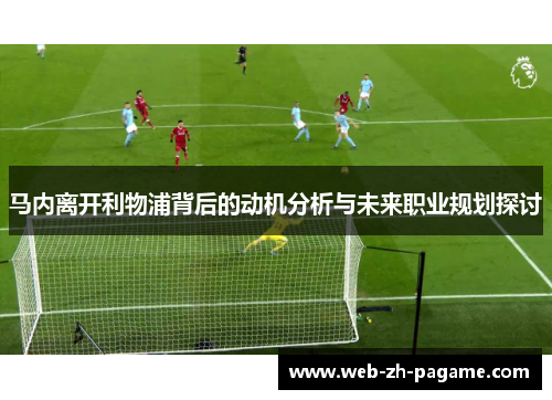 马内离开利物浦背后的动机分析与未来职业规划探讨