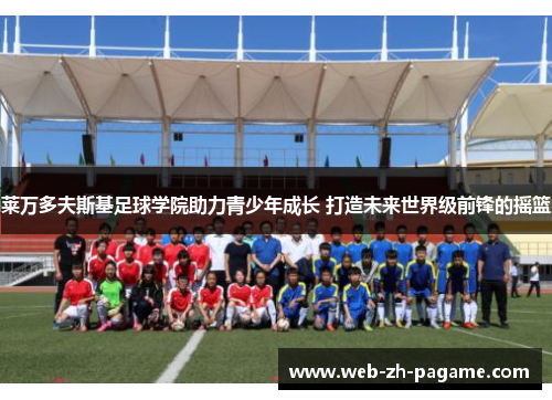 莱万多夫斯基足球学院助力青少年成长 打造未来世界级前锋的摇篮 莱万多夫斯基足球学院助力青少年成长 打造未来世界级前锋的摇篮