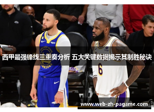 西甲最强锋线三重奏分析 五大关键数据揭示其制胜秘诀 西甲最强锋线三重奏分析 五大关键数据揭示其制胜秘诀