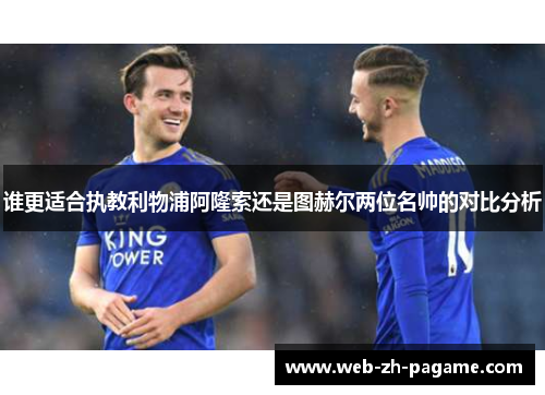 谁更适合执教利物浦阿隆索还是图赫尔两位名帅的对比分析