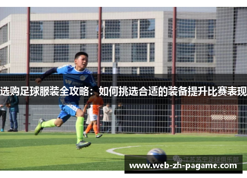 选购足球服装全攻略：如何挑选合适的装备提升比赛表现