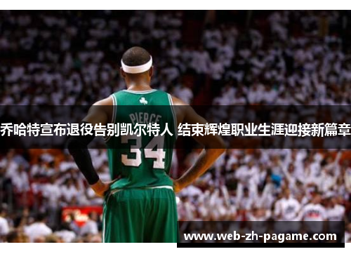 乔哈特宣布退役告别凯尔特人 结束辉煌职业生涯迎接新篇章