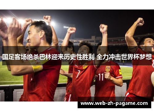 国足客场绝杀巴林迎来历史性胜利 全力冲击世界杯梦想