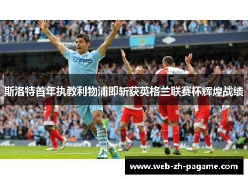 斯洛特首年执教利物浦即斩获英格兰联赛杯辉煌战绩