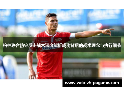 柏林联合防守反击战术深度解析成功背后的战术理念与执行细节 柏林联合防守反击战术深度解析成功背后的战术理念与执行细节