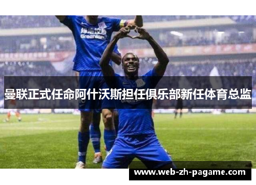 曼联正式任命阿什沃斯担任俱乐部新任体育总监 曼联正式任命阿什沃斯担任俱乐部新任体育总监