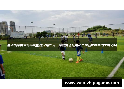 运动员家庭支持系统的建设与作用：家庭角色在运动员职业发展中的关键影响