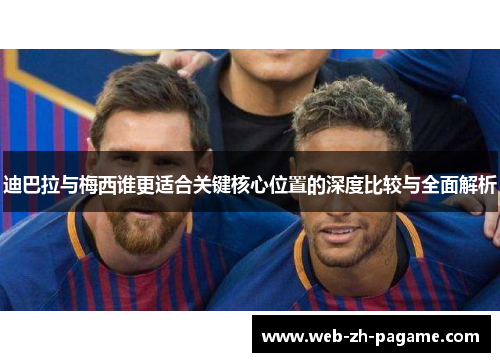 迪巴拉与梅西谁更适合关键核心位置的深度比较与全面解析 迪巴拉与梅西谁更适合关键核心位置的深度比较与全面解析