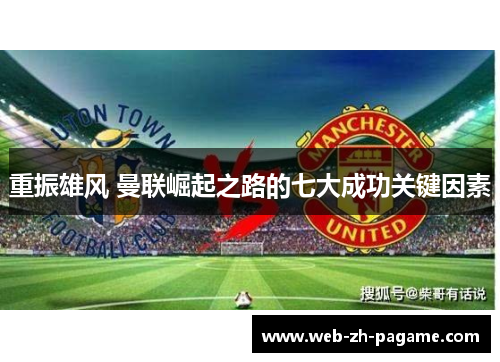 重振雄风 曼联崛起之路的七大成功关键因素 重振雄风 曼联崛起之路的七大成功关键因素